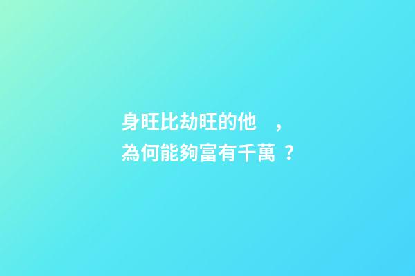 身旺比劫旺的他，為何能夠富有千萬？